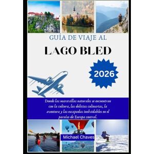 Chaves, Michael GUÍA DE VIAJE AL LAGO BLED 2026: Donde las maravillas naturales se encuentran con la cultura, las delicias culinarias, la aventura y las escapadas inolvidables en el paraíso de Europa central. Chaves, Michael GUÍA DE VIAJE AL LAGO BLED 2026: Donde las maravillas naturales se encuentran con la cultura, las delicias culinarias, la aventura y las escapadas inolvidables en el paraíso de Europa central.