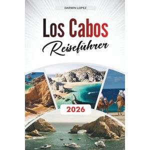 Lopez, Darwin LOS CABOS REISEFÜHRER 2026: Entdecken Sie verborgene Schätze, historische Sehenswürdigkeiten, Reisetipps und unvergessliche Urlaubserlebnisse Lopez, Darwin LOS CABOS REISEFÜHRER 2026: Entdecken Sie verborgene Schätze, historische Sehenswürdigkeiten, Reisetipps und unvergessliche Urlaubserlebnisse