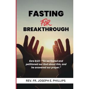 Philips Fasting For Breakthrough: Biblical Fast Philips Fasting For Breakthrough: Biblical Fast