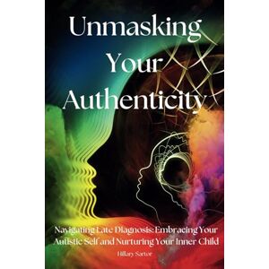 Sartor, Hillary Unmasking Your Authenticity: Navigating Late Diagnosis, Embracing Your Autistic Self, and Nurturing Your Inner Child Sartor, Hillary Unmasking Your Authenticity: Navigating Late Diagnosis, Embracing Your Autistic Self, and Nurturing Your Inner Child