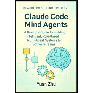 Zhu, Yuan Claude Code Mind Agents: A Practical Guide to Building Intelligent, Role-Based Multi-Agent Systems for Software Teams: Mastering Claude-Powered ... Future of Intelligent Software Collaboration) Zhu, Yuan Claude Code Mind Agents: A Practical Guide to Building Intelligent, Role-Based Multi-Agent Systems for Software Teams: Mastering Claude-Powered ... Future of Intelligent Software Collaboration)
