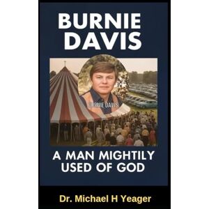 Yeager, Dr Michael H BURNIE DAVIS: A MAN MIGHTILY USED OF GOD Yeager, Dr Michael H BURNIE DAVIS: A MAN MIGHTILY USED OF GOD
