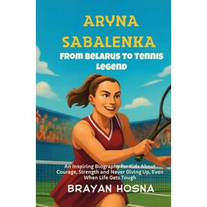 Hosna, Brayan Aryna Sabalenka: From Belarus to Tennis Legend: An Inspiring Biography for Kids About Courage, Strength, and Never Giving Up, Even When Life Gets Tough (Inspirational Athlete Stories for Kids) Hosna, Brayan Aryna Sabalenka: From Belarus to Tennis Legend: An Inspiring Biography for Kids About Courage, Strength, and Never Giving Up, Even When Life Gets Tough (Inspirational Athlete Stories for Kids)