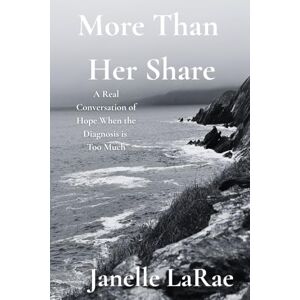 LaRae, Janelle More Than Her Share: A Real Conversation of Hope When the Diagnosis is Too Much LaRae, Janelle More Than Her Share: A Real Conversation of Hope When the Diagnosis is Too Much