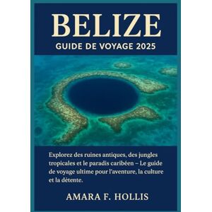 HOLLIS, AMARA F BELIZE GUIDE DE VOYAGE 2025: Explorez des ruines antiques, des jungles tropicales et le paradis caribéen – Le guide de voyage ultime pour l'aventure, la culture et la détente HOLLIS, AMARA F BELIZE GUIDE DE VOYAGE 2025: Explorez des ruines antiques, des jungles tropicales et le paradis caribéen – Le guide de voyage ultime pour l'aventure, la culture et la détente