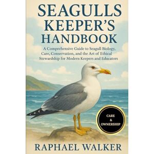 WALKER, RAPHAEL SEAGULLS KEEPER'S HANDBOOK: A Comprehensive Guide to Seagull Biology, Care, Conservation, and the Art of Ethical Stewardship for Modern Keepers and Educators WALKER, RAPHAEL SEAGULLS KEEPER'S HANDBOOK: A Comprehensive Guide to Seagull Biology, Care, Conservation, and the Art of Ethical Stewardship for Modern Keepers and Educators