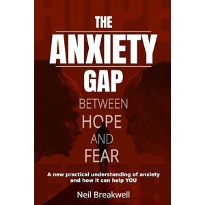 Breakwell, Neil The Anxiety Gap Between Hope and Fear: A New Practical Understanding of Anxiety and How it Can Help You Breakwell, Neil The Anxiety Gap Between Hope and Fear: A New Practical Understanding of Anxiety and How it Can Help You