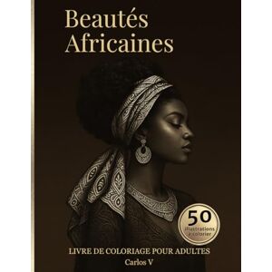 V, Carlos Beautés Africaines: Livre de coloriage pour adultes 50 portraits élégants à colorier Art africain, motifs tribaux et coiffures traditionnelles V, Carlos Beautés Africaines: Livre de coloriage pour adultes 50 portraits élégants à colorier Art africain, motifs tribaux et coiffures traditionnelles