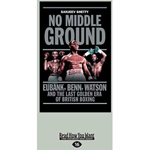 Shetty, Sanjeev No Middle Ground: Eubank, Benn, Watson and The Last Golden Era of British Boxing Shetty, Sanjeev No Middle Ground: Eubank, Benn, Watson and The Last Golden Era of British Boxing