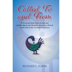 Hamm, Richard L Called To and From: A Personal Reflection on Life and Leadership in the Mainline American Church at the End of the Twentieth Century Hamm, Richard L Called To and From: A Personal Reflection on Life and Leadership in the Mainline American Church at the End of the Twentieth Century