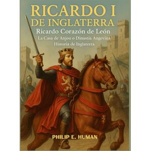 Human, Philip E. Ricardo I de Inglaterra: Ricardo Corazón de León. La Casa de Anjou o Dinastía Angevina. Historia de Inglaterra. Human, Philip E. Ricardo I de Inglaterra: Ricardo Corazón de León. La Casa de Anjou o Dinastía Angevina. Historia de Inglaterra.