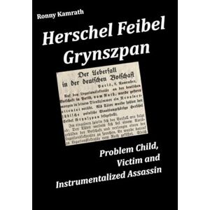 Kamrath, Ronny Herschel Feibel Grynszpan: Problem Child, Victim and Instrumentalized Assassin Kamrath, Ronny Herschel Feibel Grynszpan: Problem Child, Victim and Instrumentalized Assassin