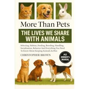 Brown, Christopher More Than Pets: The Lives We Share with Animals, How We Understand, Care For, and Benefit from Them Brown, Christopher More Than Pets: The Lives We Share with Animals, How We Understand, Care For, and Benefit from Them