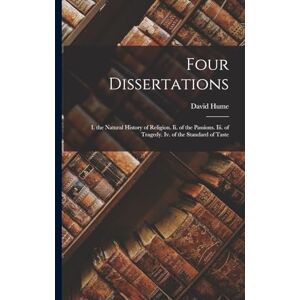 Hume, David Four Dissertations: I. the Natural History of Religion. Ii. of the Passions. Iii. of Tragedy. Iv. of the Standard of Taste Hume, David Four Dissertations: I. the Natural History of Religion. Ii. of the Passions. Iii. of Tragedy. Iv. of the Standard of Taste