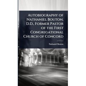 Bouton, Nathaniel Autobiography of Nathaniel Bouton, D.D., Former Pastor of the First Congregational Church of Concord Bouton, Nathaniel Autobiography of Nathaniel Bouton, D.D., Former Pastor of the First Congregational Church of Concord