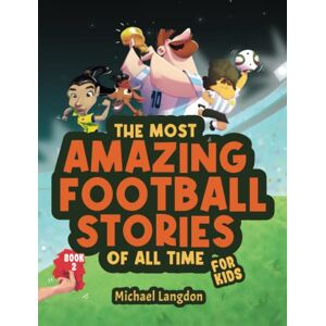 Langdon, Michael The Most Amazing Football Stories of All Time For Kids! Book 2: Messi, Marta and other unique and inspirational moments from the sport Langdon, Michael The Most Amazing Football Stories of All Time For Kids! Book 2: Messi, Marta and other unique and inspirational moments from the sport