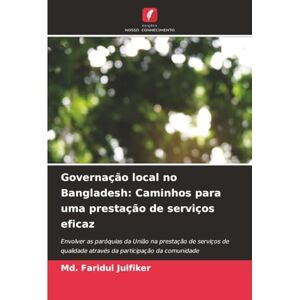 Julfiker, Md. Faridul Governação local no Bangladesh: Caminhos para uma prestação de serviços eficaz: Envolver as paróquias da União na prestação de serviços de qualidade através da participação da comunidade Julfiker, Md. Faridul Governação local no Bangladesh: Caminhos para uma prestação de serviços eficaz: Envolver as paróquias da União na prestação de serviços de qualidade através da participação da comunidade