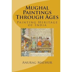 Mathur, Anurag Mughal Paintings Through Ages: Painting Heritage of India: Volume 4 (Indian Culture & Heritage) Mathur, Anurag Mughal Paintings Through Ages: Painting Heritage of India: Volume 4 (Indian Culture & Heritage)