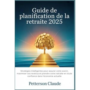 Claude, Petterson Guide de planification de la retraite 2025: Stratégies intelligentes pour assurer votre avenir, maximiser vos revenus et prendre votre retraite en toute confiance dans l'économie actuelle Claude, Petterson Guide de planification de la retraite 2025: Stratégies intelligentes pour assurer votre avenir, maximiser vos revenus et prendre votre retraite en toute confiance dans l'économie actuelle