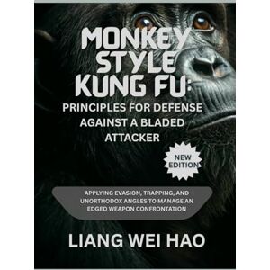 Hao, Liang Wei Monkey Style Kung Fu: Principles for Defense Against a Bladed Attacker (New Edition ): Applying Evasion, Trapping, and Unorthodox Angles to Manage an Edged Weapon Confrontation Hao, Liang Wei Monkey Style Kung Fu: Principles for Defense Against a Bladed Attacker (New Edition ): Applying Evasion, Trapping, and Unorthodox Angles to Manage an Edged Weapon Confrontation