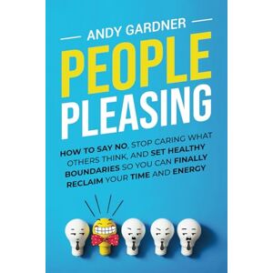 Gardner, Andy People Pleasing: How to Say No, Stop Caring What Others Think, and Set Healthy Boundaries So You Can Finally Reclaim Your Time and Energy (Social Intelligence) Gardner, Andy People Pleasing: How to Say No, Stop Caring What Others Think, and Set Healthy Boundaries So You Can Finally Reclaim Your Time and Energy (Social Intelligence)