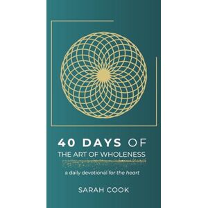 Cook, Sarah 40 Days of the Art of Wholeness: a daily devotional for the heart Cook, Sarah 40 Days of the Art of Wholeness: a daily devotional for the heart