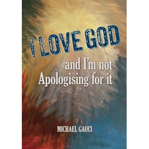 Gauci, Michael I Love God and I'm not Apologising for it Gauci, Michael I Love God and I'm not Apologising for it
