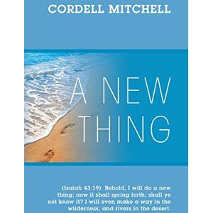 Mitchell, Cordell A New Thing: (Isaiah 43:19) Behold, I will do a new thing; now it shall spring forth; shall ye not know it? I will even make a way in the wilderness, and rivers in the desert. Mitchell, Cordell A New Thing: (Isaiah 43:19) Behold, I will do a new thing; now it shall spring forth; shall ye not know it? I will even make a way in the wilderness, and rivers in the desert.