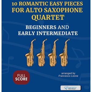 Leone, arr. Francesco 10 Romantic Easy Pieces for Alto Saxophone Quartet – Full Score: Classical Arrangements for Four Eb Saxophones – Ideal for Beginners and Early ... Perform at Class Recitals or School Concerts Leone, arr. Francesco 10 Romantic Easy Pieces for Alto Saxophone Quartet – Full Score: Classical Arrangements for Four Eb Saxophones – Ideal for Beginners and Early ... Perform at Class Recitals or School Concerts