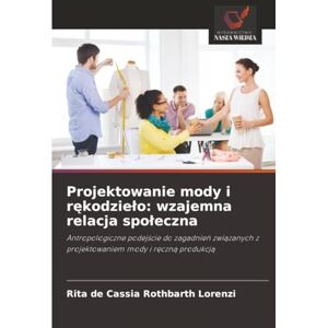 Lorenzi, Rita de Cássia Rothbarth Projektowanie mody i rękodzieło: wzajemna relacja społeczna: Antropologiczne podejście do zagadnień związanych z projektowaniem mody i ręczną produkcją: wzajemna relacja spoleczna Lorenzi, Rita de Cássia Rothbarth Projektowanie mody i rękodzieło: wzajemna relacja społeczna: Antropologiczne podejście do zagadnień związanych z projektowaniem mody i ręczną produkcją: wzajemna relacja spoleczna