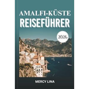 Lina, Mercy AMALFI-KÜSTE REISEFÜHRER 2026: Entdecken Sie versteckte Dörfer, atemberaubende Aussichten, Küstenfahrten, authentische Küche, kulturelle Geheimnisse, Abenteuerorte und lokale Einblicke. Lina, Mercy AMALFI-KÜSTE REISEFÜHRER 2026: Entdecken Sie versteckte Dörfer, atemberaubende Aussichten, Küstenfahrten, authentische Küche, kulturelle Geheimnisse, Abenteuerorte und lokale Einblicke.