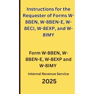 IRS, Internal Revenue Service Instructions for the Requester of Forms W-8BEN, W-8BEN-E, W-8ECI, W-8EXP, and W-8IMY: Form W-8BEN, W-8BEN-E, W-8EXP and W-8IMY 2025 IRS, Internal Revenue Service Instructions for the Requester of Forms W-8BEN, W-8BEN-E, W-8ECI, W-8EXP, and W-8IMY: Form W-8BEN, W-8BEN-E, W-8EXP and W-8IMY 2025