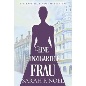 Noel, Sarah F. Eine einzigartige Frau: Ein Historischer Liebeskrimi mit Tabitha und Wolf: 2 (Tabitha und Wolf – Historische Krimis) Noel, Sarah F. Eine einzigartige Frau: Ein Historischer Liebeskrimi mit Tabitha und Wolf: 2 (Tabitha und Wolf – Historische Krimis)