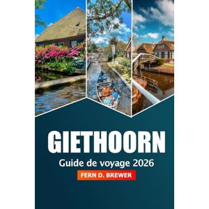 Brewer, Fern D. Giethoorn Guide de voyage 2026: Découvrez les croisières sur le canal de Venise, les promenades en bateau pittoresques, les villages de contes de fées et l'aventure aux Pays-Bas Brewer, Fern D. Giethoorn Guide de voyage 2026: Découvrez les croisières sur le canal de Venise, les promenades en bateau pittoresques, les villages de contes de fées et l'aventure aux Pays-Bas
