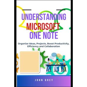 Grey, John UNDERSTANDING MICROSOFT ONE NOTE: Streamline Your Workflow Organize Ideas, Projects, Boost Productivity, Efficiency and Collaboration Grey, John UNDERSTANDING MICROSOFT ONE NOTE: Streamline Your Workflow Organize Ideas, Projects, Boost Productivity, Efficiency and Collaboration