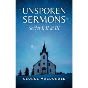 MacDonald, George Unspoken Sermons: Series I, II & III MacDonald, George Unspoken Sermons: Series I, II & III
