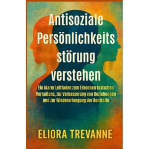 Trevanne, Eliora Antisoziale Persönlichkeitsstörung verstehen: Ein klarer Leitfaden zum Erkennen toxischen Verhaltens, zur Verbesserung von Beziehungen und zur Wiedererlangung der Kontrolle Trevanne, Eliora Antisoziale Persönlichkeitsstörung verstehen: Ein klarer Leitfaden zum Erkennen toxischen Verhaltens, zur Verbesserung von Beziehungen und zur Wiedererlangung der Kontrolle