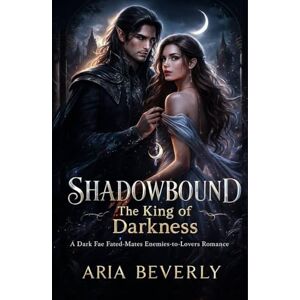 Beverly, Aria Shadowbound: The King of Darkness: A Dark Fae Fated-Mates Enemies-to-Lovers Romance (The Shadowbound Fae Saga) Beverly, Aria Shadowbound: The King of Darkness: A Dark Fae Fated-Mates Enemies-to-Lovers Romance (The Shadowbound Fae Saga)