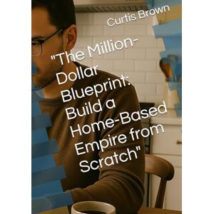 Brown, Curtis The Million-Dollar Blueprint: Build a Home-Based Empire from Scratch Brown, Curtis The Million-Dollar Blueprint: Build a Home-Based Empire from Scratch