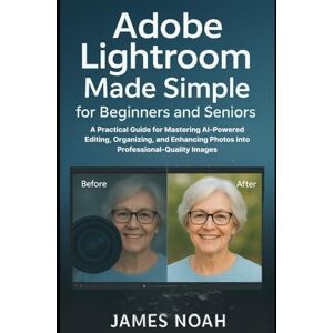 Noah, James Adobe Lightroom Made Simple for Beginners and Seniors: A Practical Guide for Mastering AI-Powered Editing, Organizing, and Enhancing Photos into Professional-Quality Images (Graphics Tools) Noah, James Adobe Lightroom Made Simple for Beginners and Seniors: A Practical Guide for Mastering AI-Powered Editing, Organizing, and Enhancing Photos into Professional-Quality Images (Graphics Tools)