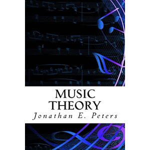 Peters, Jonathan E. Music Theory: An in-depth and straight forward approach to understanding music Peters, Jonathan E. Music Theory: An in-depth and straight forward approach to understanding music