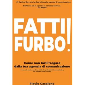Casalone, Flavio Fatti Furbo: Come non farti fregare dalla tua agenzia di comunicazione Casalone, Flavio Fatti Furbo: Come non farti fregare dalla tua agenzia di comunicazione