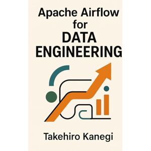 Kanegi, Takehiro Apache Airflow for Data Engineering: Build Scalable ETL, ELT, and AI Pipelines with Python: A Complete Guide to Orchestrating Modern Data Workflows, Automation Systems, and Enterprise-Grade Pipelines Kanegi, Takehiro Apache Airflow for Data Engineering: Build Scalable ETL, ELT, and AI Pipelines with Python: A Complete Guide to Orchestrating Modern Data Workflows, Automation Systems, and Enterprise-Grade Pipelines