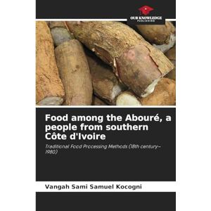 Kocogni, Vangah Sami Samuel Food among the Abouré, a people from southern Côte d'Ivoire: Traditional Food Processing Methods (18th century-1980) Kocogni, Vangah Sami Samuel Food among the Abouré, a people from southern Côte d'Ivoire: Traditional Food Processing Methods (18th century-1980)
