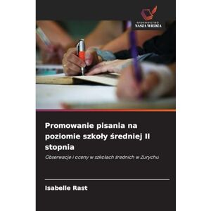 Rast, Isabelle Promowanie pisania na poziomie szkoly średniej II stopnia: Obserwacje i oceny w szko¿ach ¿rednich w Zurychu Rast, Isabelle Promowanie pisania na poziomie szkoly średniej II stopnia: Obserwacje i oceny w szko¿ach ¿rednich w Zurychu