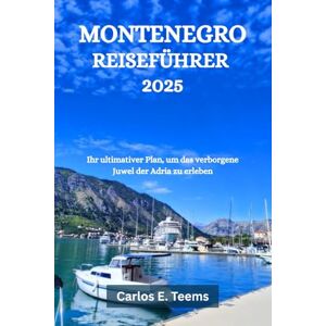 Teems, Carlos E. MONTENEGRO REISEFÜHRER 2025: Ihr ultimativer Plan, um das verborgene Juwel der Adria zu erleben Teems, Carlos E. MONTENEGRO REISEFÜHRER 2025: Ihr ultimativer Plan, um das verborgene Juwel der Adria zu erleben