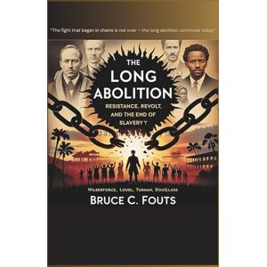 C. Fouts, Bruce The Long Abolition: Resistance, Revolt, and The End of Slavery C. Fouts, Bruce The Long Abolition: Resistance, Revolt, and The End of Slavery