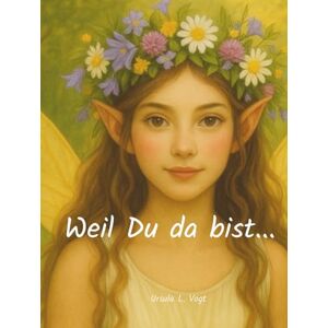 Vogt, Ursula L. Weil Du da bist...: Ein Geschenkbuch für eine Freundin mit Elfen, Geschichten, Rezepten und Gedichten Vogt, Ursula L. Weil Du da bist...: Ein Geschenkbuch für eine Freundin mit Elfen, Geschichten, Rezepten und Gedichten