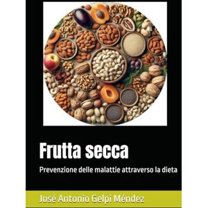 Gelpi Méndez, José Antonio Frutta secca: Prevenzione delle malattie attraverso la dieta Gelpi Méndez, José Antonio Frutta secca: Prevenzione delle malattie attraverso la dieta