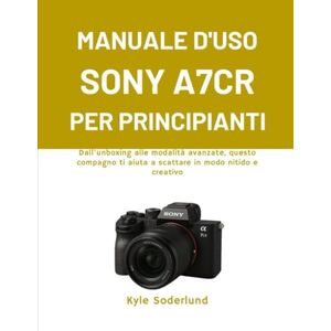 Soderlund, Kyle MANUALE D'USO SONY A7CR PER PRINCIPIANTI: Dall'unboxing alle modalità avanzate, questo compagno ti aiuta a scattare in modo nitido e creativo Soderlund, Kyle MANUALE D'USO SONY A7CR PER PRINCIPIANTI: Dall'unboxing alle modalità avanzate, questo compagno ti aiuta a scattare in modo nitido e creativo